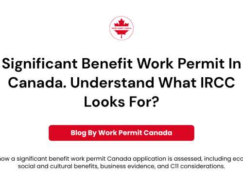 Significant Benefit Work Permit In Canada. Understand What IRCC Looks For?